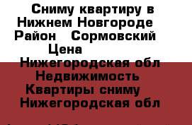 Сниму квартиру в Нижнем Новгороде  › Район ­ Сормовский  › Цена ­ 17 000 - Нижегородская обл. Недвижимость » Квартиры сниму   . Нижегородская обл.